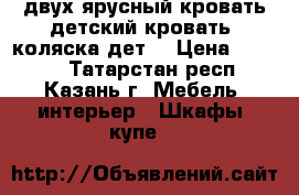 двух ярусный кровать,детский кровать, коляска дет. › Цена ­ 5 000 - Татарстан респ., Казань г. Мебель, интерьер » Шкафы, купе   